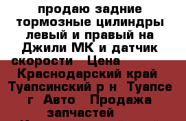 продаю задние тормозные цилиндры левый и правый на Джили МК и датчик скорости › Цена ­ 1 000 - Краснодарский край, Туапсинский р-н, Туапсе г. Авто » Продажа запчастей   . Краснодарский край